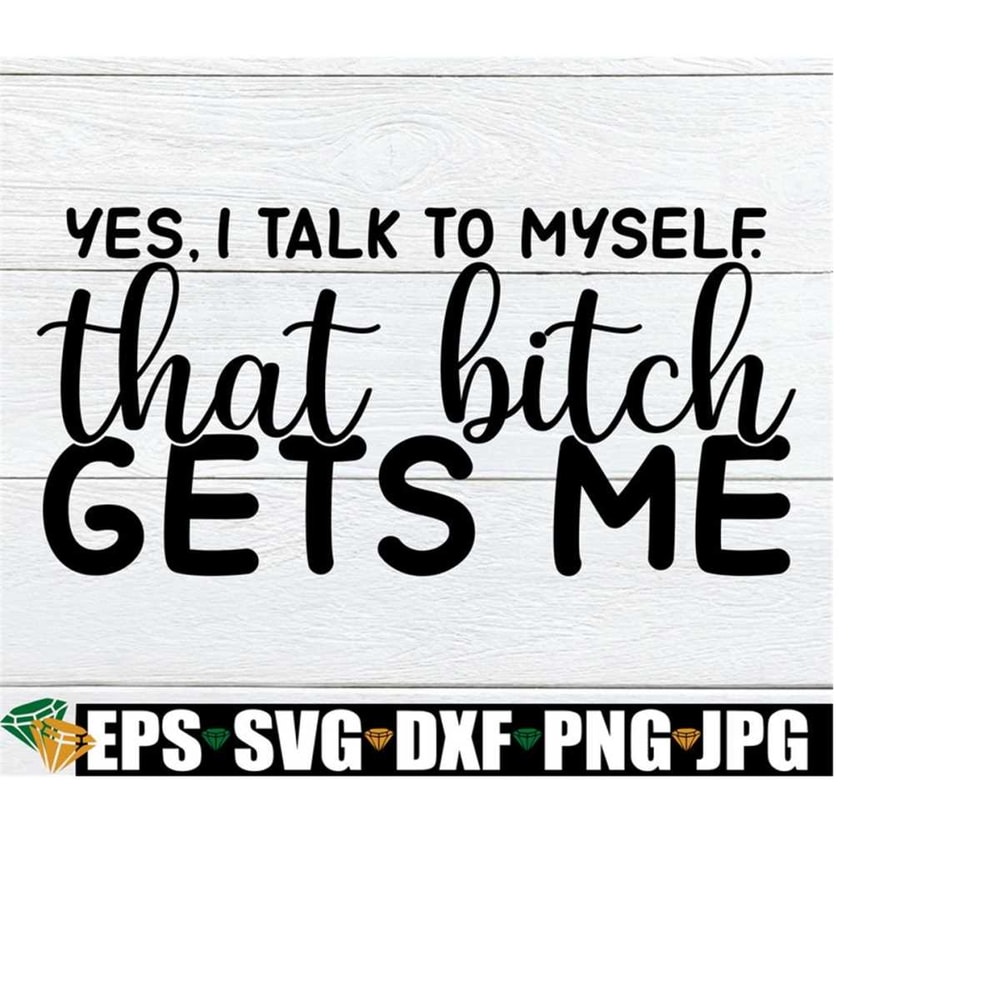2510202322493-yes-i-talk-to-myself-that-bitch-gets-me-funny-svg-funny-image-1.jpg