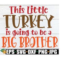 this little turkey is going to be a big brother, thanksgiving pregnancy svg, pregnancy, thanksgiving, big brother svg, cut file, svg png dxf