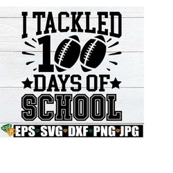 i tackled 100 days of school, 100th day of school svg, boys 100th day of school, 100 days of school svg, 100 days svg,football 100th day svg