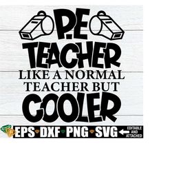 pe teacher like a normal teacher but cooler, funny pe teacher, p.e. teacher svg, funny pe teacher, physical education teacher svg,pe teacher