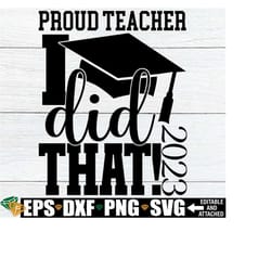 proud teacher i did that, teacher of 2023 graduation class, class of 2023 graduation, teacher svg, proud teacher svg, gift for teacher svg
