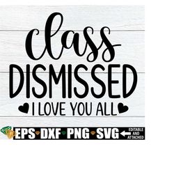 class dismissed i love you all, class dismissed svg, teacher end of the year shirt svg, kindergarten teacher end of the year shirt svg