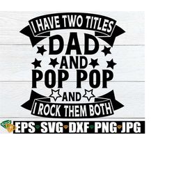 i have two titles dad and pop pop and i rock them both, father's day, pop pop father's day, grandpa father's day, pop pop gift svg