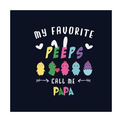 my favorite peeps call me papa svg, easter day svg, easter day papa svg, father svg, papa svg, family svg, easter eggs s