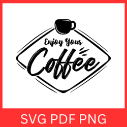 enjoy your coffee svg, coffee svg, coffee quote svg, coffee lovers, coffee vector, coffee design, cup coffee