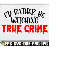 I'd Rather Be Watching True Crime, True Crime, True Crime Svg, I Love Watching True Crime, True Crime Lover, Digital Image, Cut File, Svg