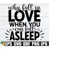 why fall in love when you can fall asleep, valentine's day svg, funny valentine's day shirt svg, single svg,funny valentines day svg png dxf