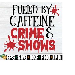 fueled by caffeine and crime shows, true crime, coffee, coffee and crime, i love true crime, crime shows, digital image, cut file, svg