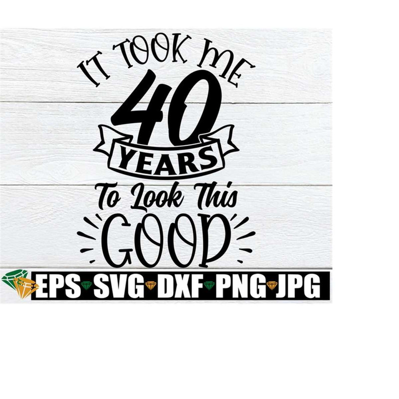 25102023235311-it-took-me-40-years-to-look-this-good-40th-birthday-svg-sexy-image-1.jpg
