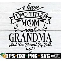i have two titles mom and grandma and i'm blessed by both, mother's day svg, mother's day, mom and grandma,mom svg,grandma svg,cut file, svg
