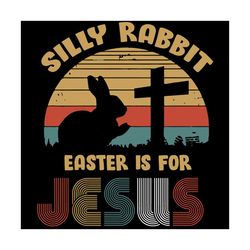 silly rabbit easter is for jesus svg, easter day svg, jesus svg, christian svg, easter eggs svg, the easter bunny svg, e