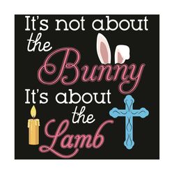 it is not about the bunny the lamb easter egg day svg, easter svg, easter day svg, happy easter svg, easter svg, easter