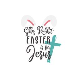 silly rabbit easter is for jesus svg, easter day svg, rabbit svg, silly rabbit svg, bunny ears svg, easter eggs svg, the