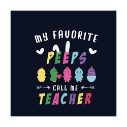 my favorite peeps call me teacher svg, easter day svg, easter day teacher svg, teacher svg, teaching svg, students svg,
