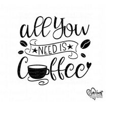 all you need is coffee svg, png, jpg, dxf file, coffe mug svg, coffe quote svg, coffee lover svg, silhouette, cricut, sublimation
