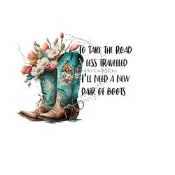 western cowboy boot png, boot png, western png, 'to take the road less travelled, i'll need a new pair of boots' cowboy boot clipart.