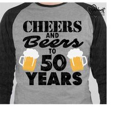 cheers and beers to 50 years svg, png, jpg ,dxf, 50th birthday svg, birhtday svg, 50 svg, fifty svg instant download silhouette, cricut