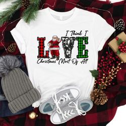 i think i love christmas most off all shirt png, christmas love shirt png, i love christmas, christmas santa shirt png,