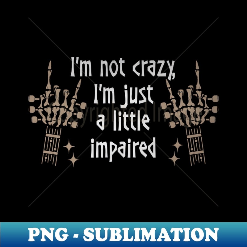 XU-20231026-4909_Im Not Crazy Im Just A Little Impaired Love Music Skeleton Hands 7397.jpg