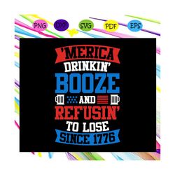 merica drinkin' booze and refusin' to lose since 1776,american flag svg, fourth of july svg, america svg, patriotic amer