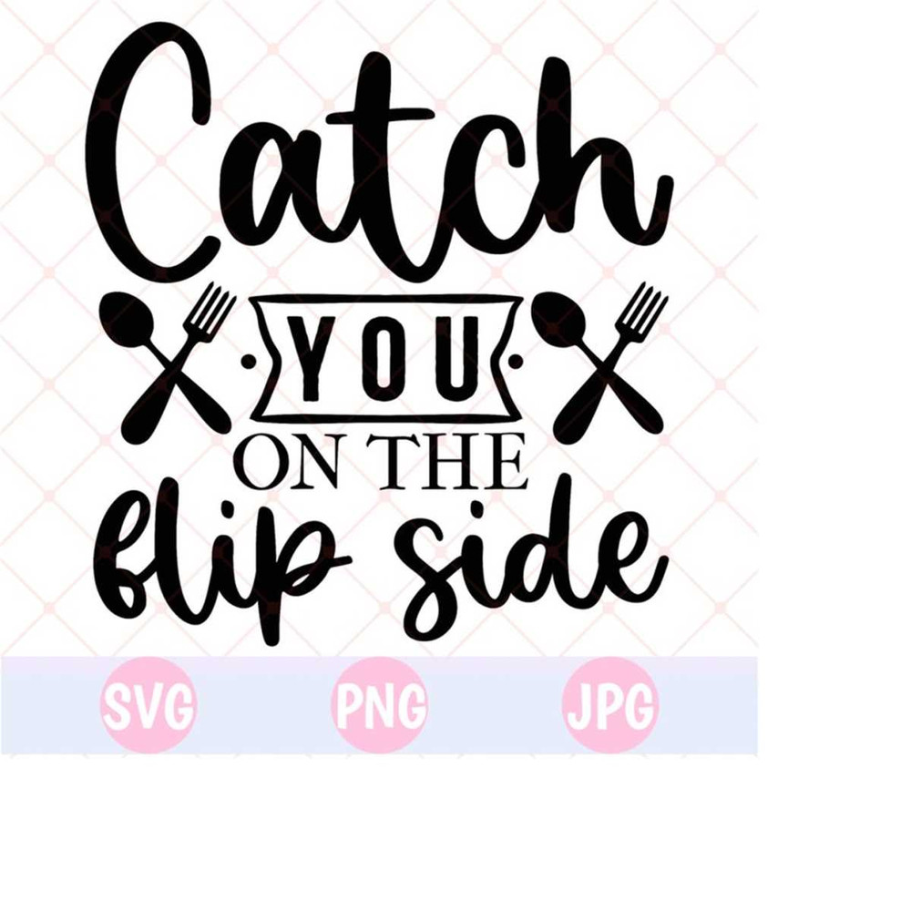 26102023143620-catch-you-on-the-flip-side-svg-kitchen-saying-kitchen-quote-image-1.jpg