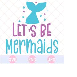 let's be mermaid svg, mermaid tail svg, mermaid svg, cricut svg cut file, mermaid shirt svg, mermaid birthday svg, little mermaid svg cricut