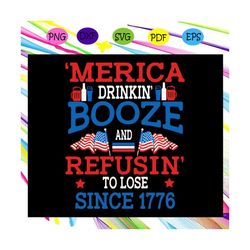 merica drinkin' booze and refusin' to lose since 1776, 243 years of being great, independence day,independence day svg,