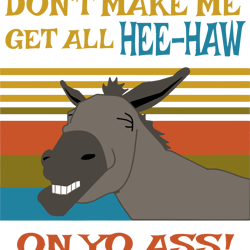 don't make me get all heehaw on yo ass svg, dxf, eps, png instant download, digital download