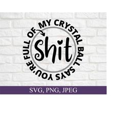 my crystal ball says you’re full of shit svg png, halloween shirt svg, witch svg, svg for cricut, digital download