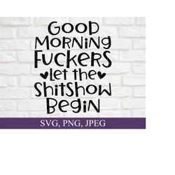 good morning fuckers let the shitshow begin svg, sarcastic svg, funny svg, good morning svg, cricut, cuttable files, digital download