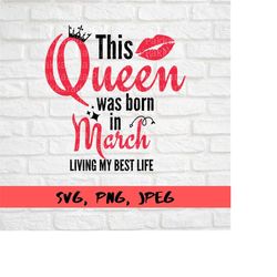 this queen was born in march svg, living my best life, happy birthday svg
