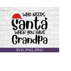 Who Needs Santa When You Have Grandpa, Christmas Santa Hat Digital Download SVG PNG JPG