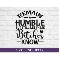 remain humble but still let these bitches know svg, humble kind svg, motivational svg, png, cut file, svg for cricut, digital download