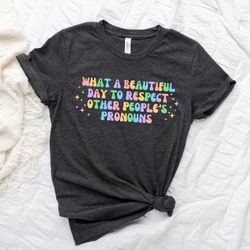 what a beautiful day to respect other people pronouns shirt png,gay rights t-shirt png,human rights shirt png,equality t