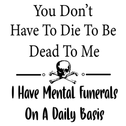 you dont have to die to be dead to me svg, trending svg, mental funerals svg, daily basis svg, digital download