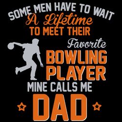 some men have ti wait a lifetime to meet their favorite bowling player mine calls me dad svg, trending, digital download