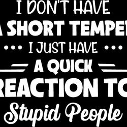 i don't have a short temper i just have a quick reaction to stupid people svg png eps dxf cricut file, digital download