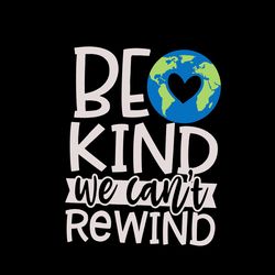 be kind we can't rewind svg, earth day svg, be kind svg, earth svg, earth day awareness, trending svg, digital download