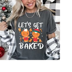 funny cookie baking team gifts let's get baked cookie baking team gingerbread christmas t-shirt funny cookie baking shir