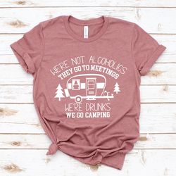 were not alcoholics they go to meetings, were drunks we go camping, camping shirt png, camper shirt png, funny camper sh