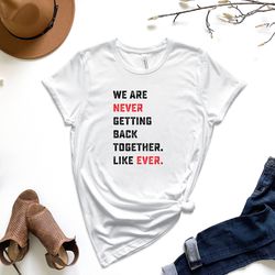 we are never getting back together like ever shirt, concert shirt, gift for music lover, music shirt, concert tour shirt