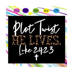 plot twist he lives, luke 24:23 svg, risen jesus svg, easter svg easter gift, christian svg, gift for christian, christi