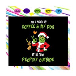 all i need is coffee & my dog it is too peopley outside,christmas svg, merry christmas, grinch svg, funny christmas svg,