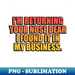 im returning your nose dear i found it in my business - unique sublimation png download - create with confidence