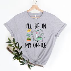 ill be in my office shirt png, gardener tshirt png, gardening tee, plant shirt png, plant lovers shirt png, unisex garde
