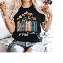 i closed my book to be here shirt funny gifts book lover flowers shirt for women teacher bookworm, funny reading tshirt