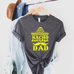 nacho average dad tshirt png, fathers day gift for mexican dad, funny dad birthday shirt png, 1st fathers day gift, fies