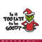 Is It Too Late To be Good Grinch Embroidery design, Grinch christmas Embroidery, Grinch design, Instant download..jpg