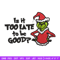 Is It Too Late To be Good Grinch Embroidery design, Grinch christmas Embroidery, Grinch design, Instant download..jpg