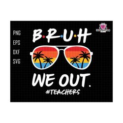 bruh we out teachers svg, last day of school svg, teacher life svg, teacher svg, we out svg, summer svg,, hello summer svg, goodbye school